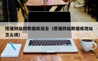 诸城搭建网站和数据库结合（搭建网站数据库地址怎么填）