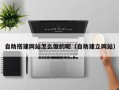 诸城自助搭建网站怎么做的呢（自助建立网站）