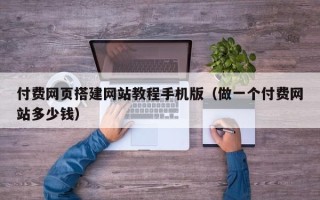 诸城付费网页搭建网站教程手机版（做一个付费网站多少钱）