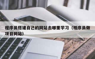 诸城程序员搭建自己的网站去哪里学习（程序员做项目网站）